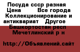 Посуда ссср разная › Цена ­ 50 - Все города Коллекционирование и антиквариат » Другое   . Башкортостан респ.,Мечетлинский р-н